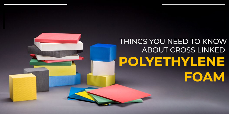 Things You Need To Know About Cross linked Polyethylene Foam