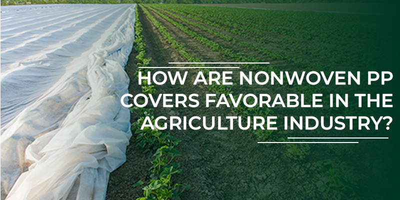 How Are Nonwoven PP Covers Favorable In the Agriculture Industry