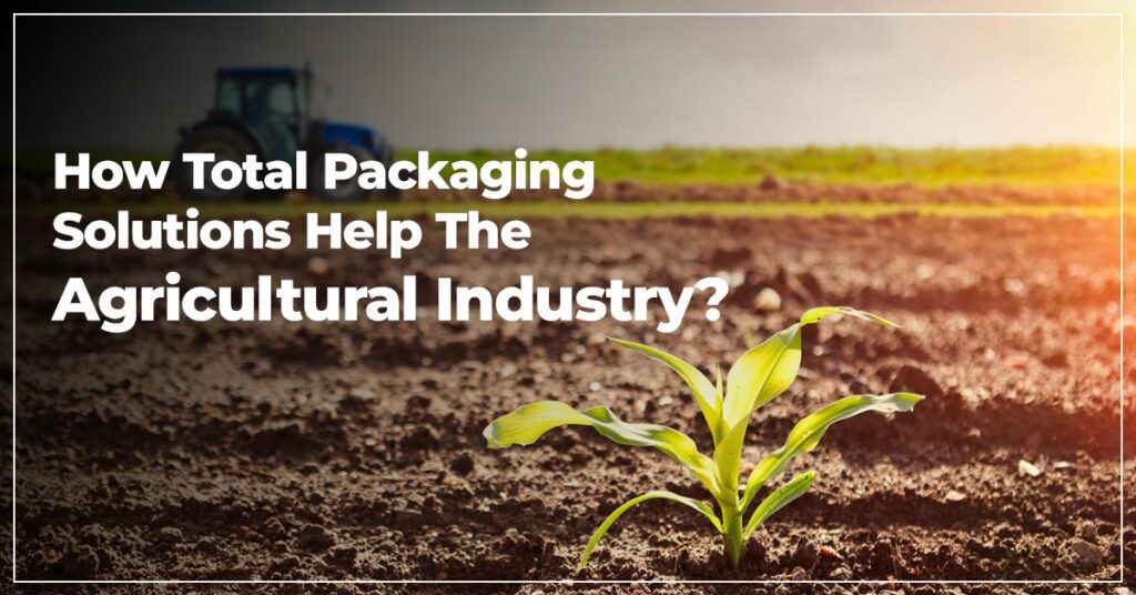 How Total Packaging Solutions Help The Agricultural Industry