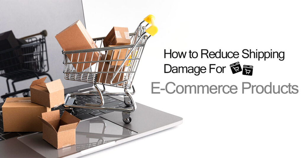 How to Reduce Shipping Damage for E-Commerce Products