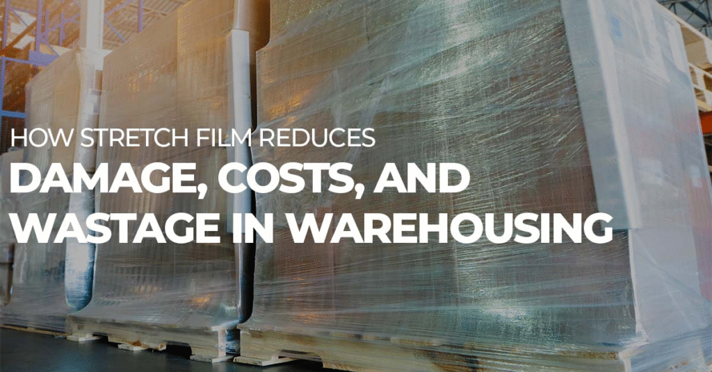 How Stretch Film Reduces Damage, Costs, and Wastage in Warehousing