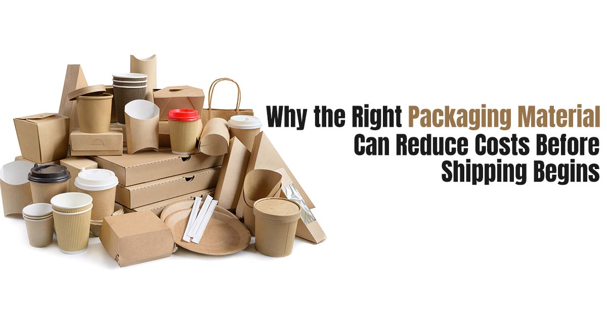 Why the Right Packaging Material Can Reduce Costs Before Shipping Begins